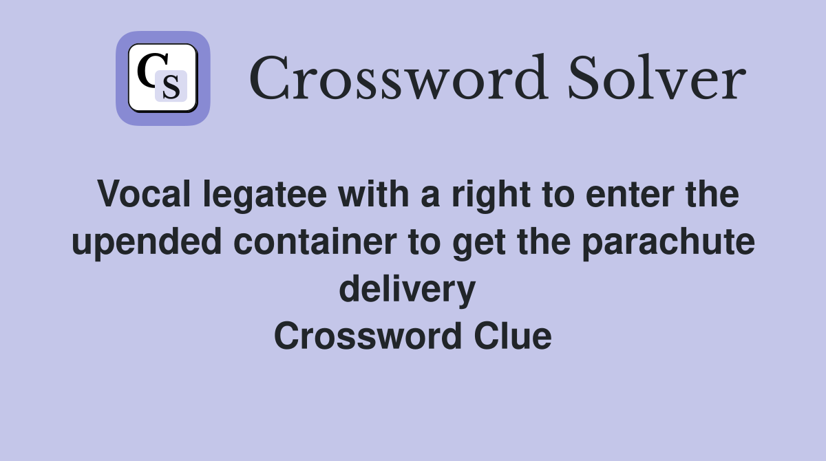 Vocal legatee with a right to enter the upended container to get the parachute delivery  Crossword Clue