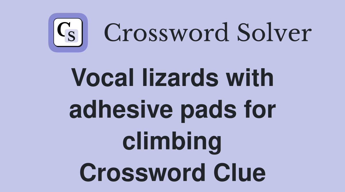 Vocal lizards with  adhesive pads for climbing Crossword Clue