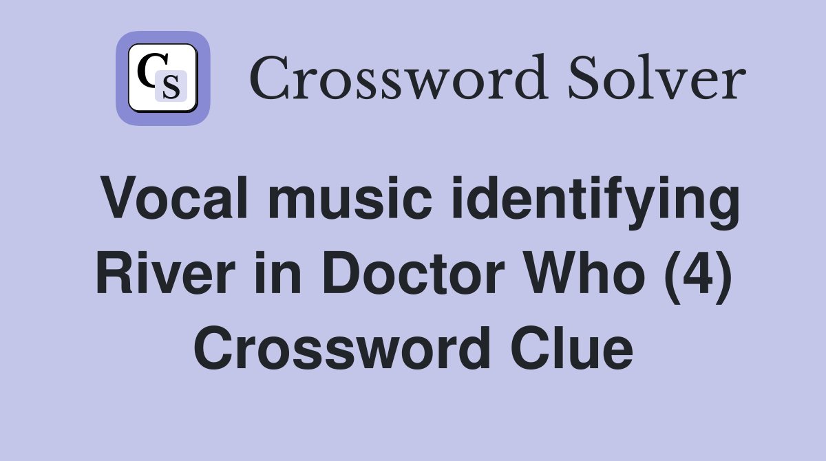 Vocal music identifying River in Doctor Who (4) Crossword Clue