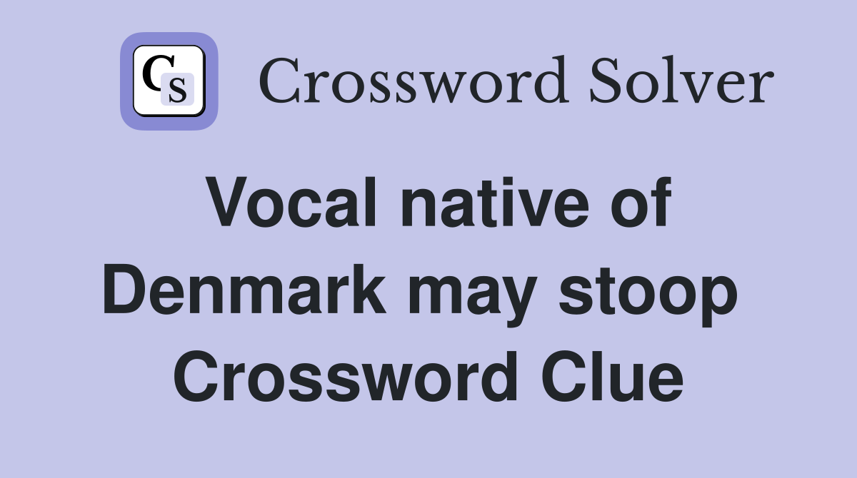 Vocal native of Denmark may stoop  Crossword Clue