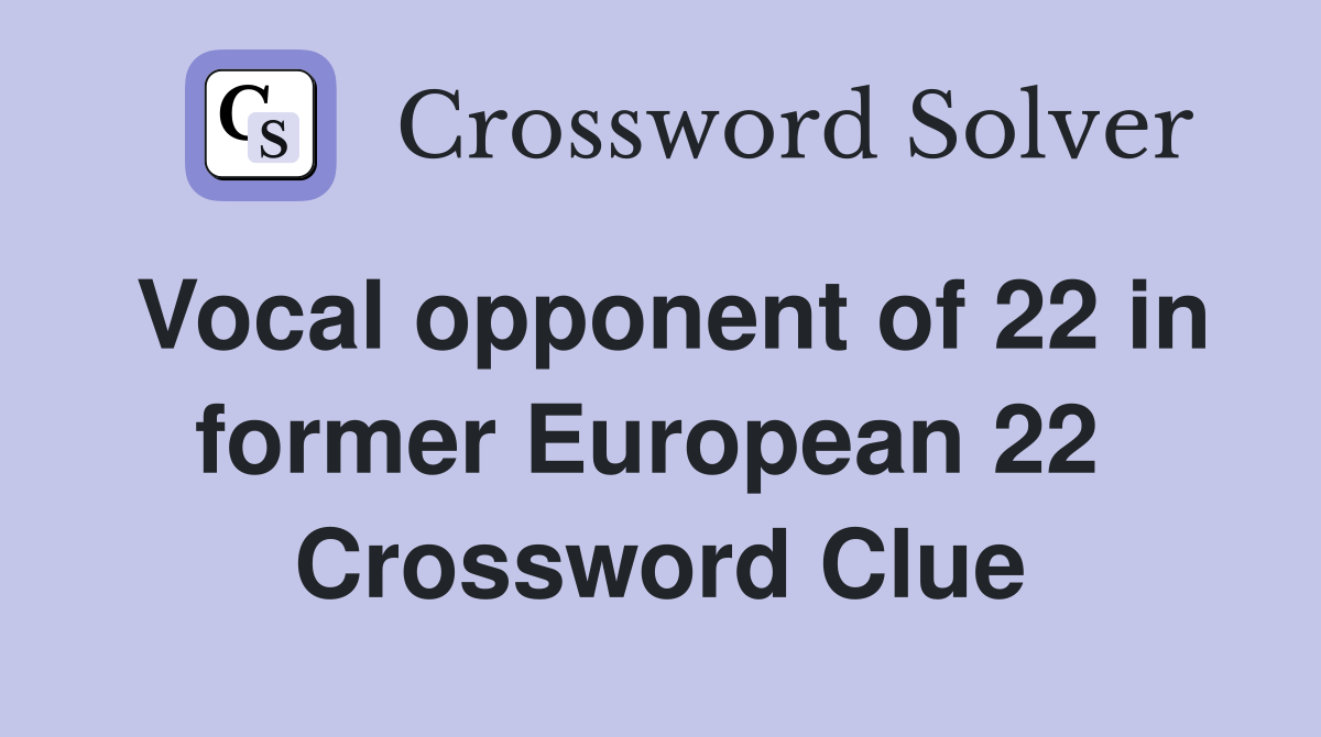Vocal opponent of 22 in former European 22  Crossword Clue