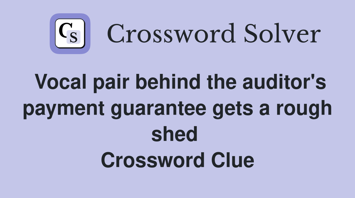 Vocal pair behind the auditor's payment guarantee gets a rough shed  Crossword Clue