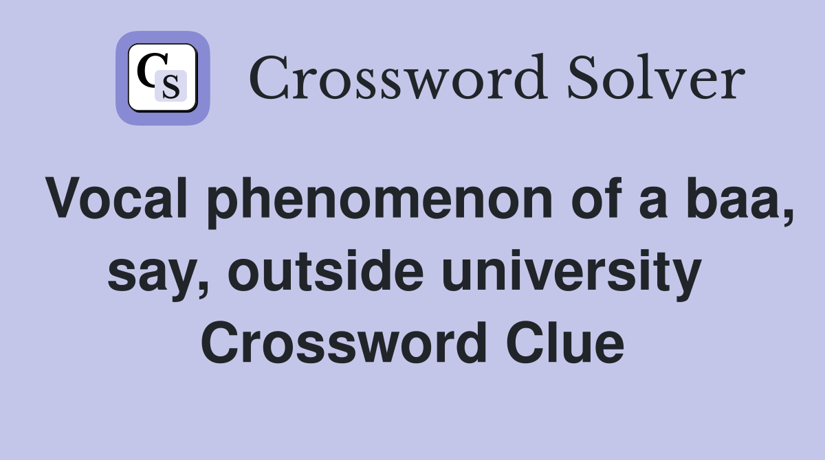 Vocal phenomenon of a baa, say, outside university  Crossword Clue