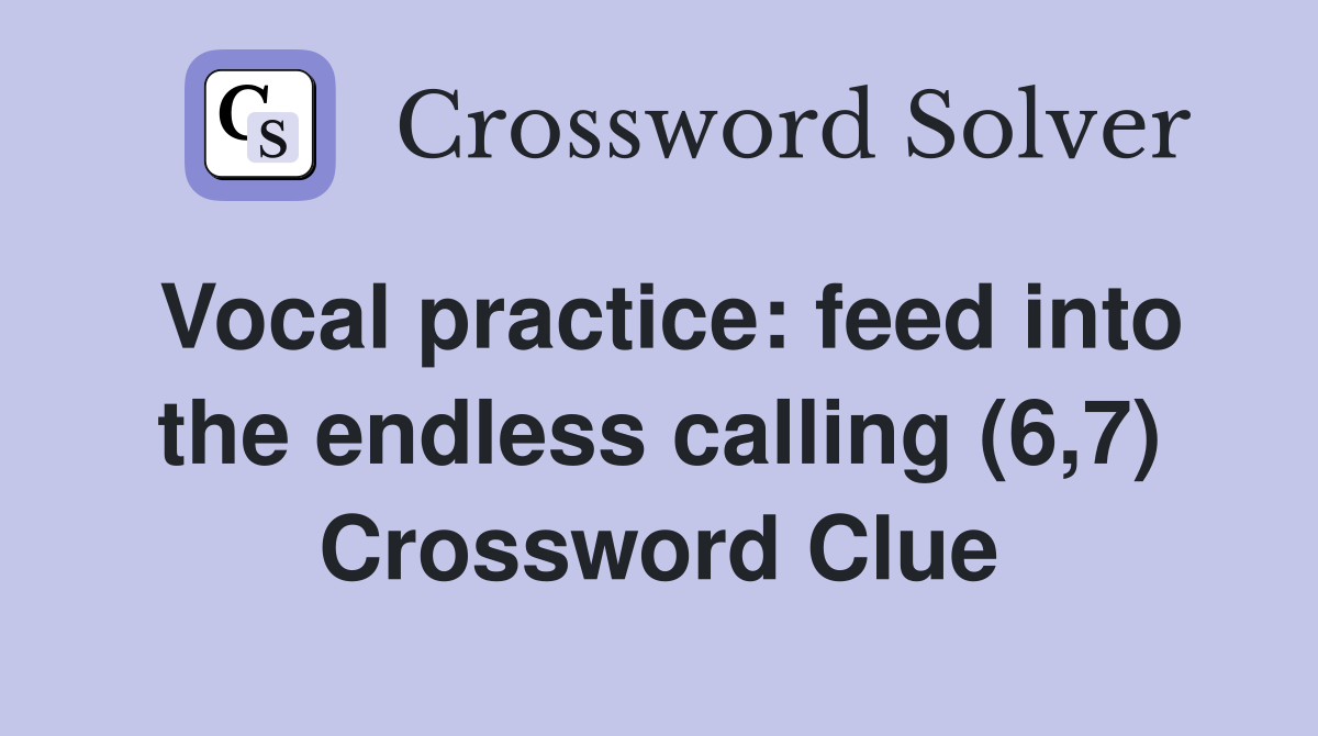 Vocal practice: feed into the endless calling (6,7) Crossword Clue