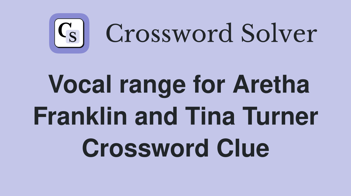 Vocal range for Aretha Franklin and Tina Turner Crossword Clue