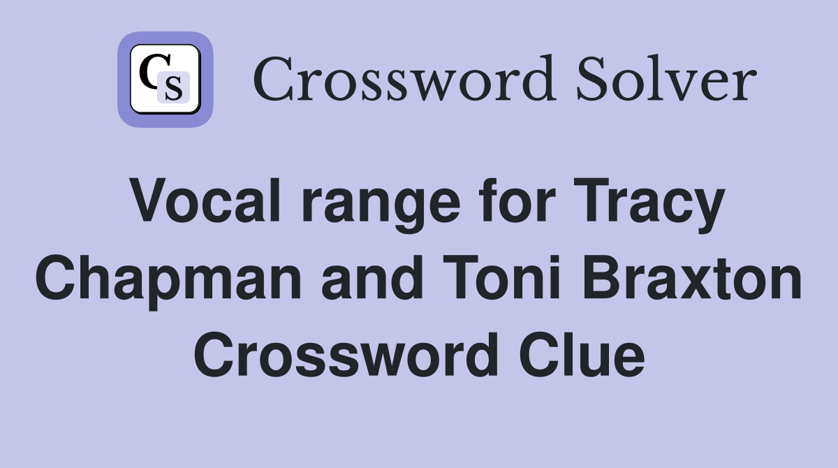 Vocal range for Tracy Chapman and Toni Braxton Crossword Clue