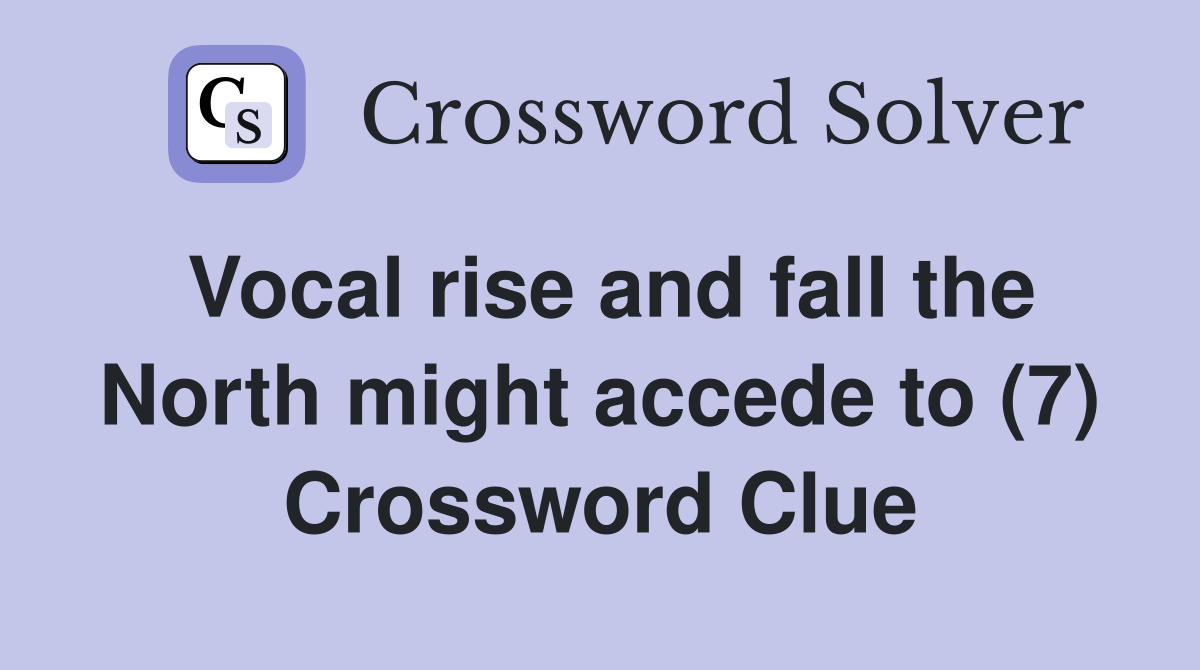 Vocal rise and fall the North might accede to (7) Crossword Clue