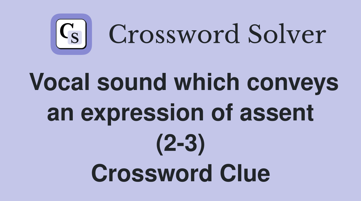 Vocal sound which conveys an expression of assent (2-3) Crossword Clue