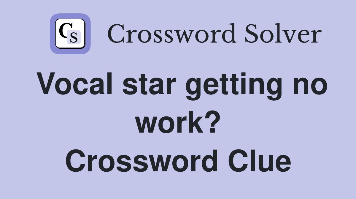 Vocal star getting no work? Crossword Clue