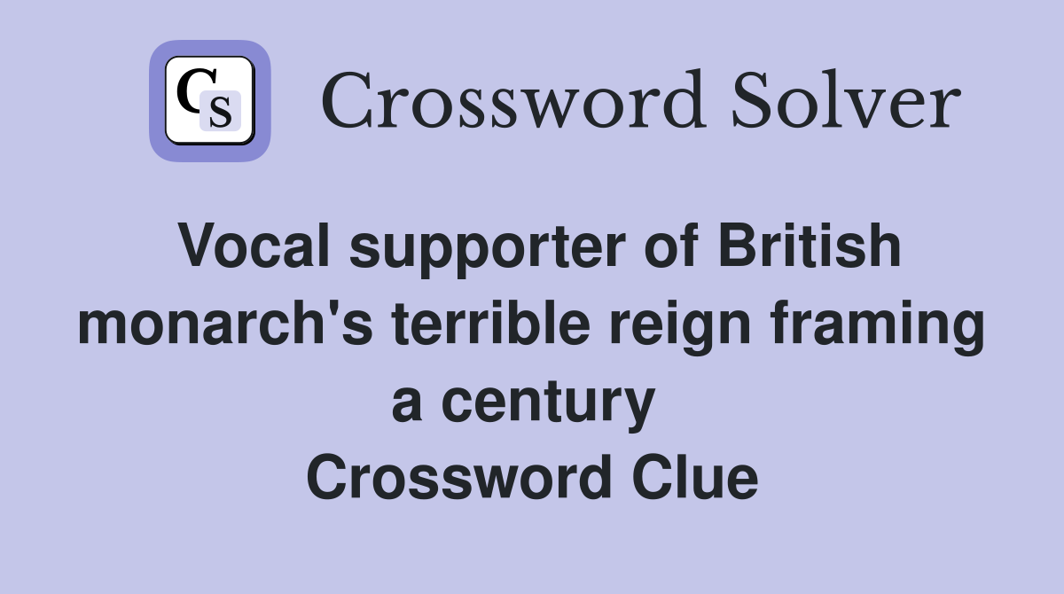 Vocal supporter of British monarch's terrible reign framing a century  Crossword Clue