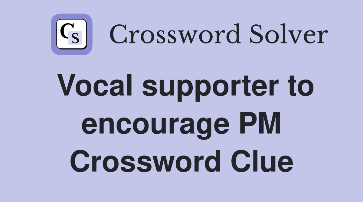 Vocal supporter to encourage PM Crossword Clue