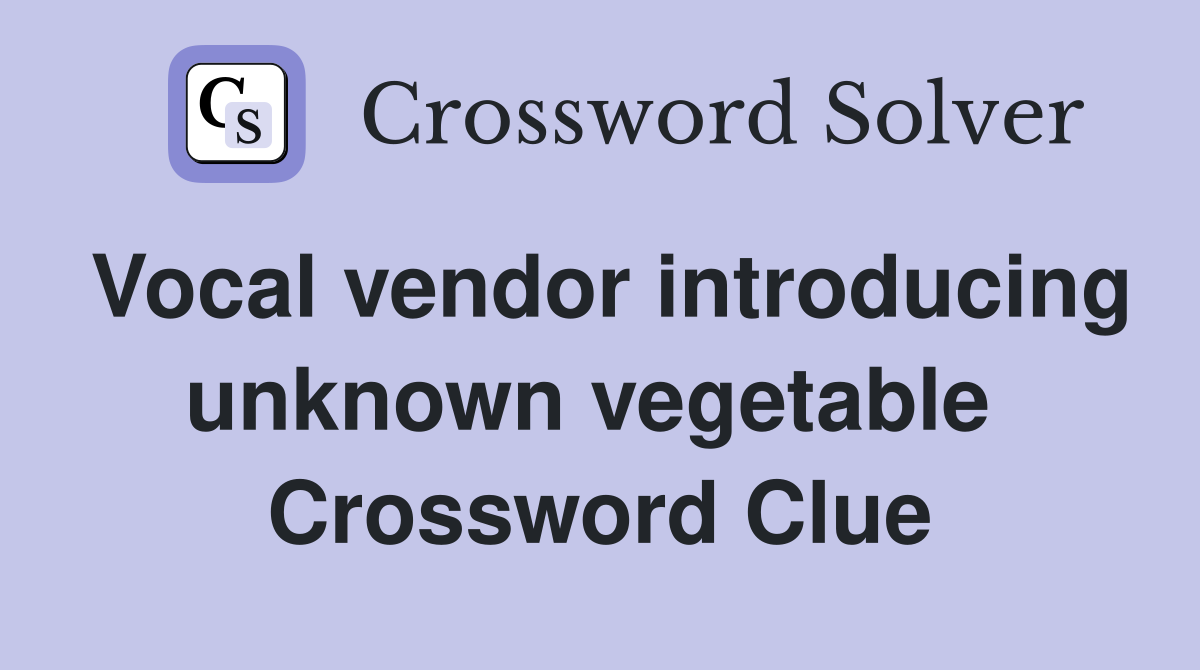 Vocal vendor introducing unknown vegetable  Crossword Clue