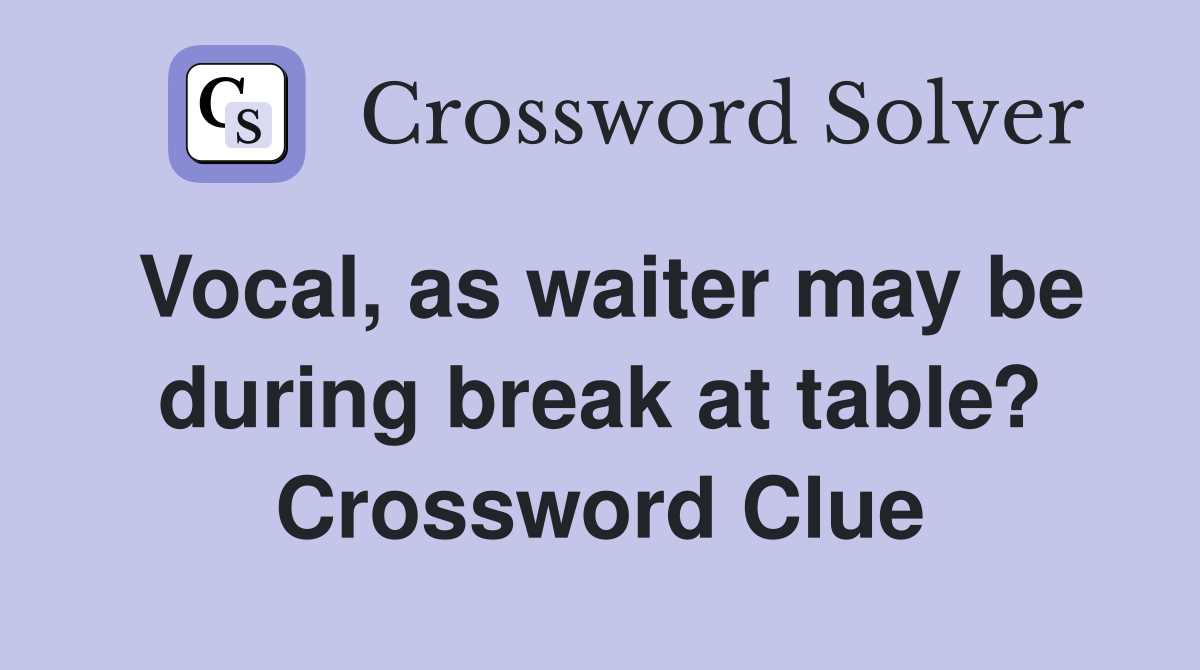 Vocal, as waiter may be during break at table? Crossword Clue