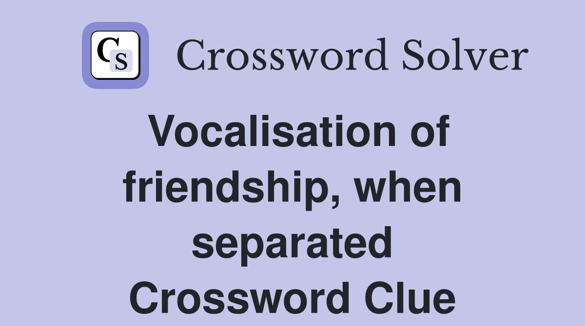 Vocalisation of friendship, when separated Crossword Clue