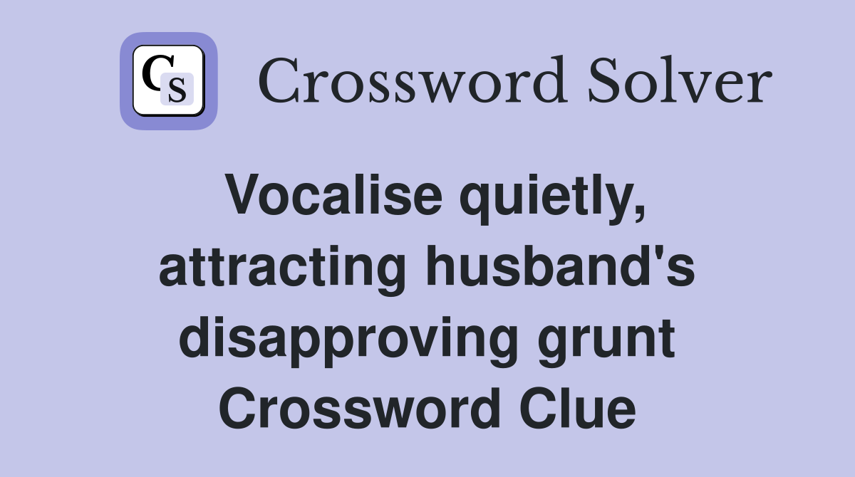Vocalise quietly, attracting husband's disapproving grunt Crossword Clue