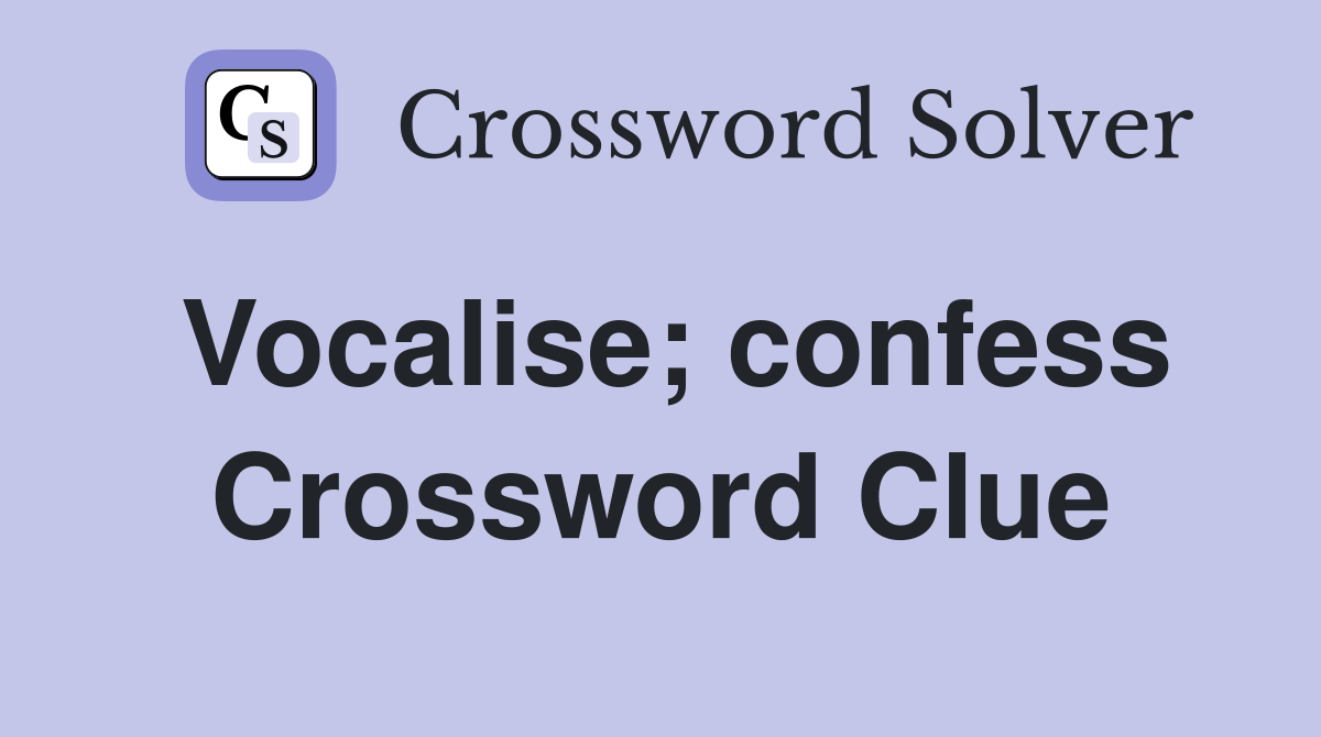Vocalise; confess Crossword Clue