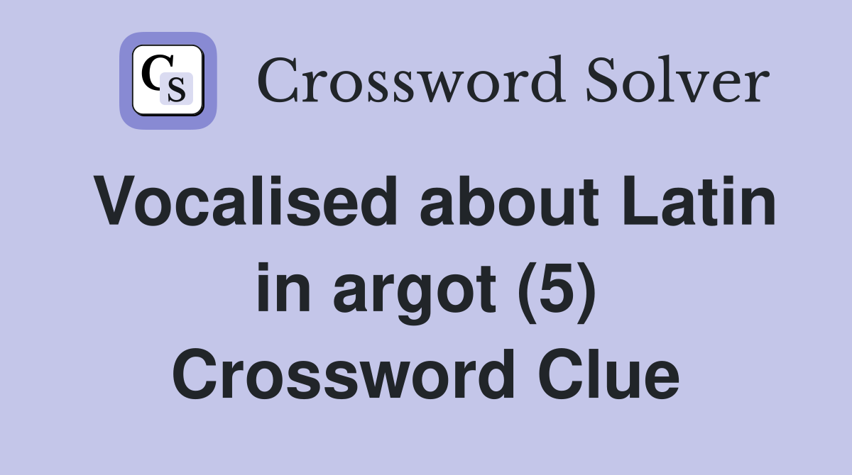 Vocalised about Latin in argot (5) Crossword Clue