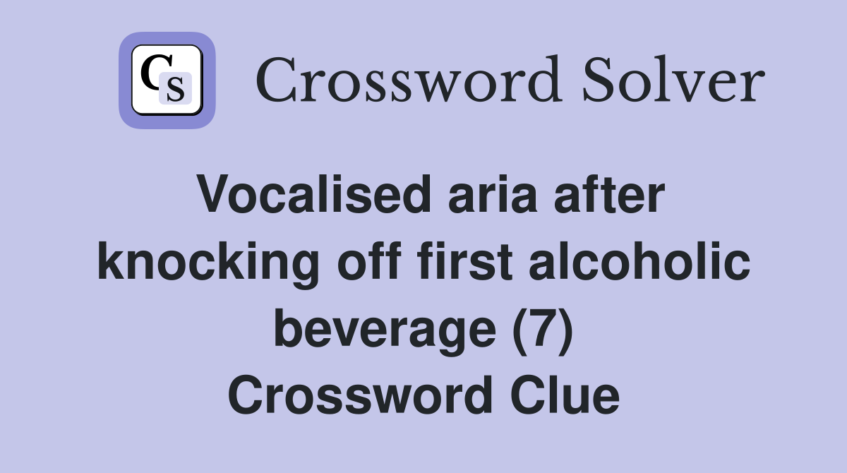 Vocalised aria after knocking off first alcoholic beverage (7) Crossword Clue