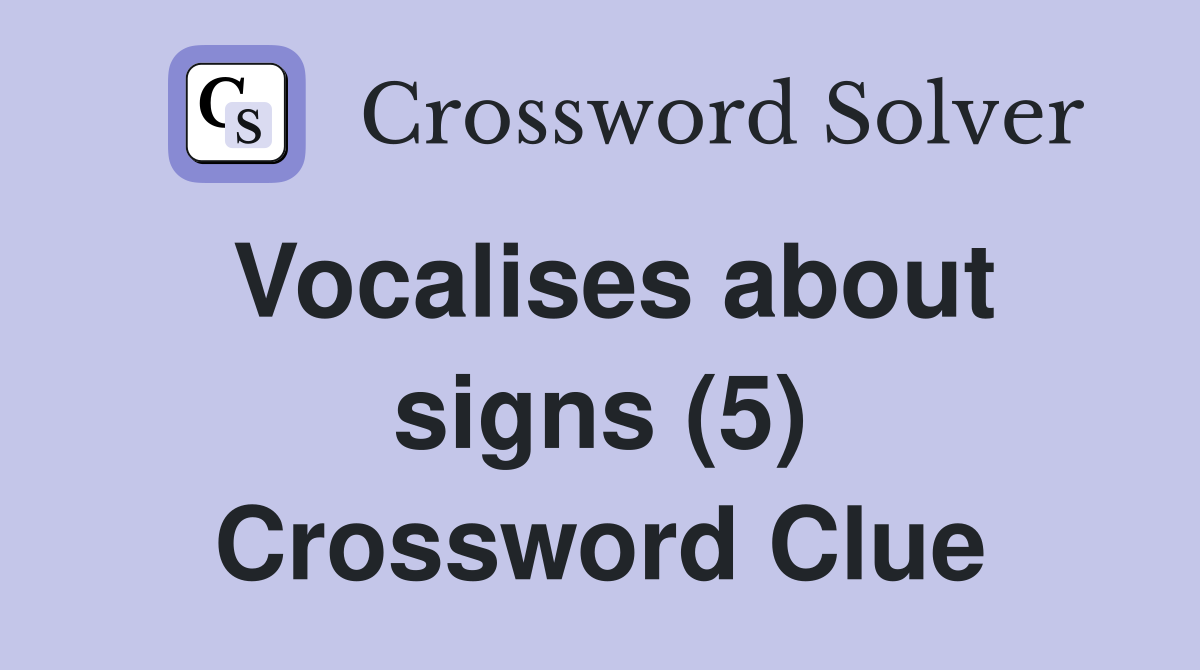 Vocalises about signs (5) Crossword Clue