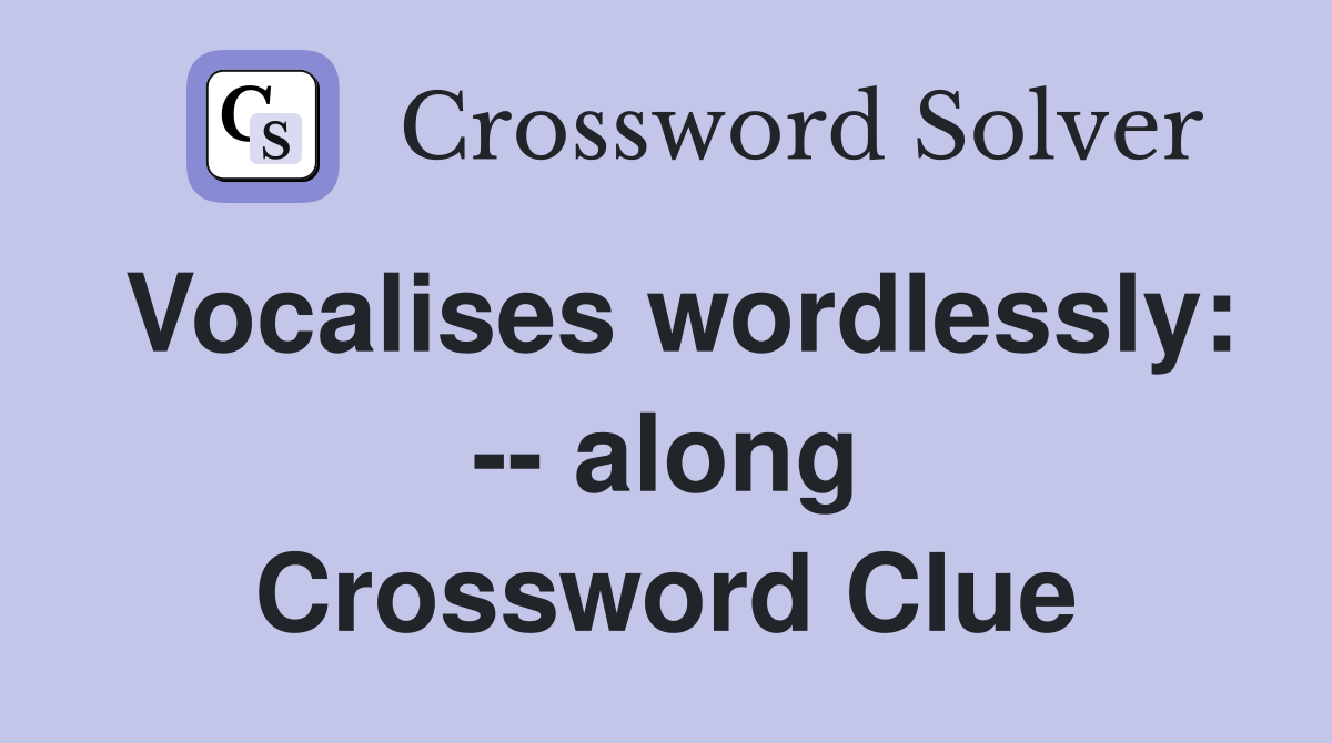 Vocalises wordlessly: -- along Crossword Clue