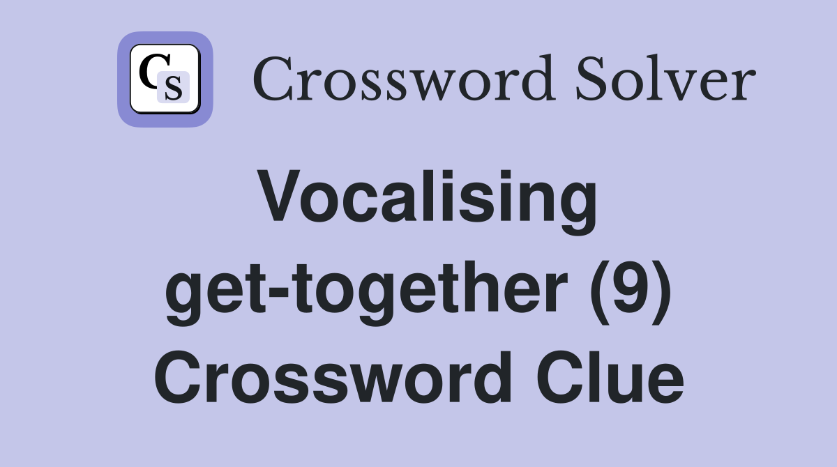 Vocalising get-together (9) Crossword Clue