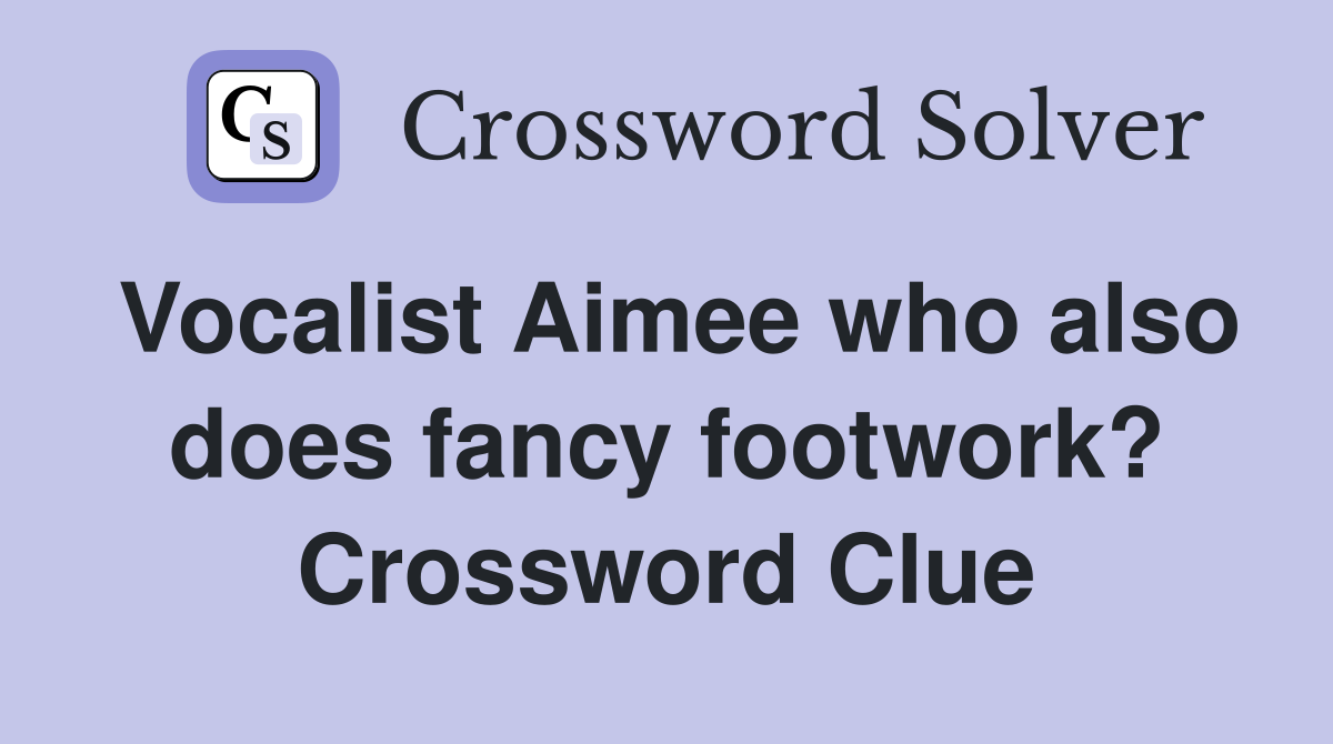 Vocalist Aimee who also does fancy footwork? Crossword Clue