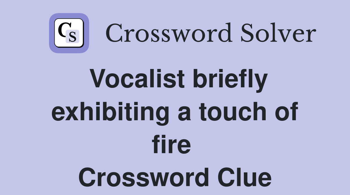 Vocalist briefly exhibiting a touch of fire  Crossword Clue