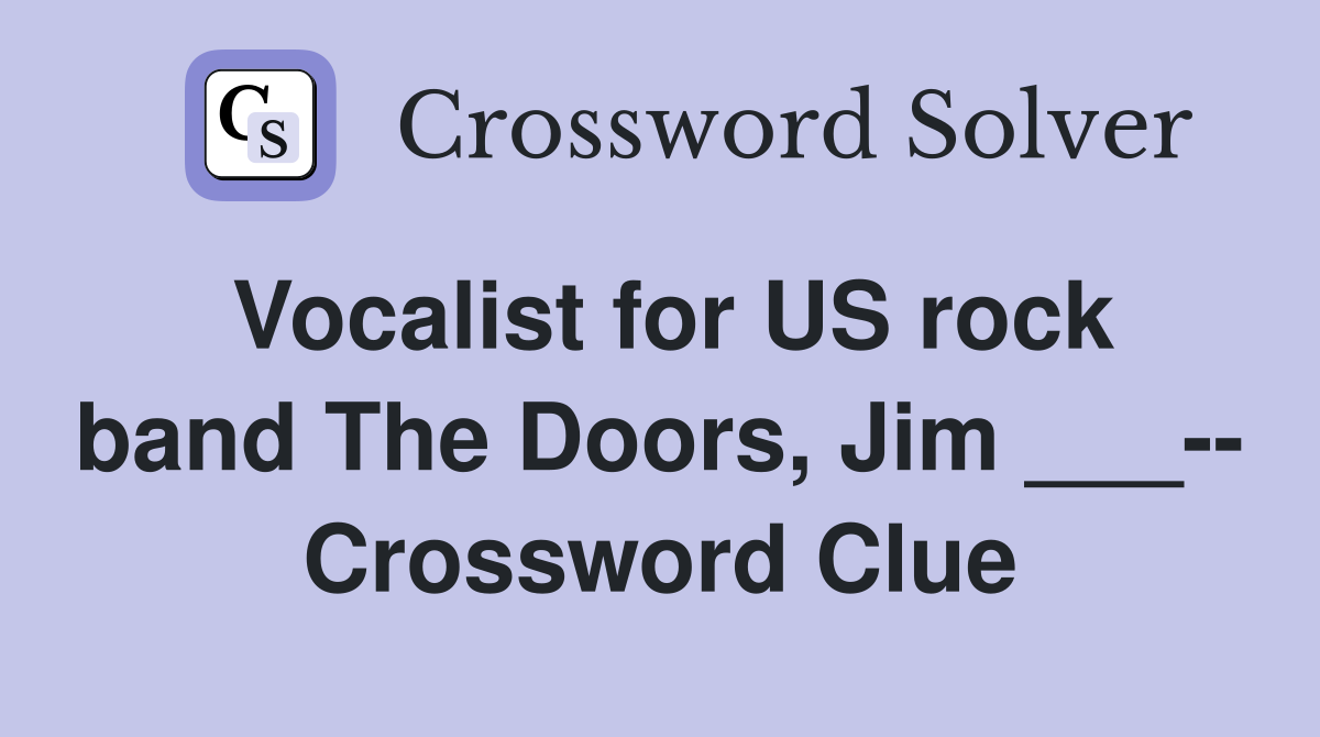 Vocalist for US rock band The Doors, Jim ___-- Crossword Clue