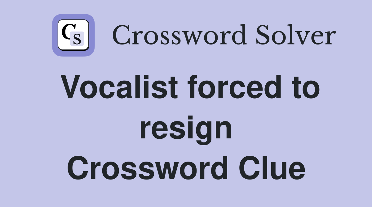 Vocalist forced to resign Crossword Clue