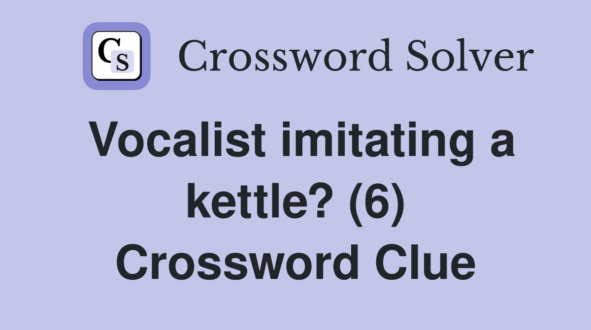 Vocalist imitating a kettle? (6) Crossword Clue