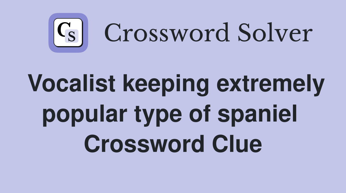 Vocalist keeping extremely popular type of spaniel  Crossword Clue