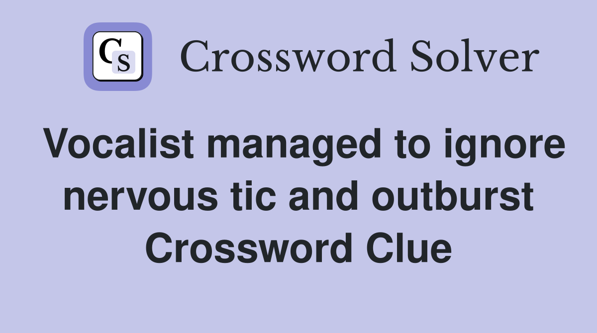 Vocalist managed to ignore nervous tic and outburst Crossword Clue