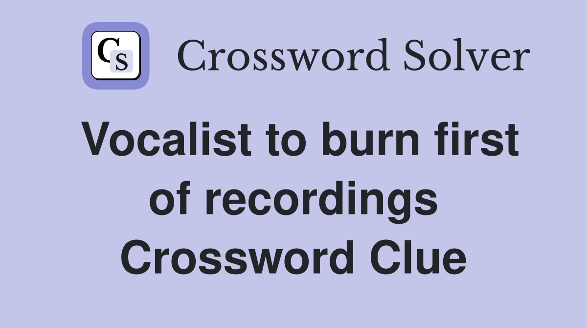 Vocalist to burn first of recordings Crossword Clue