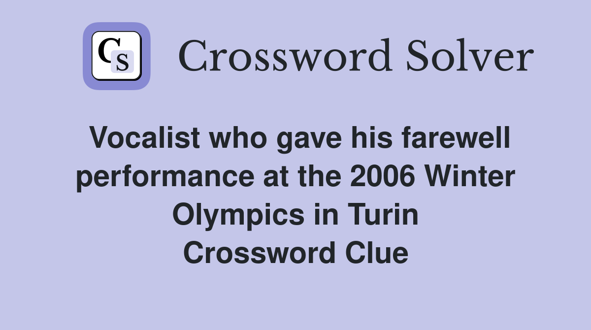 Vocalist who gave his farewell performance at the 2006 Winter Olympics in Turin Crossword Clue