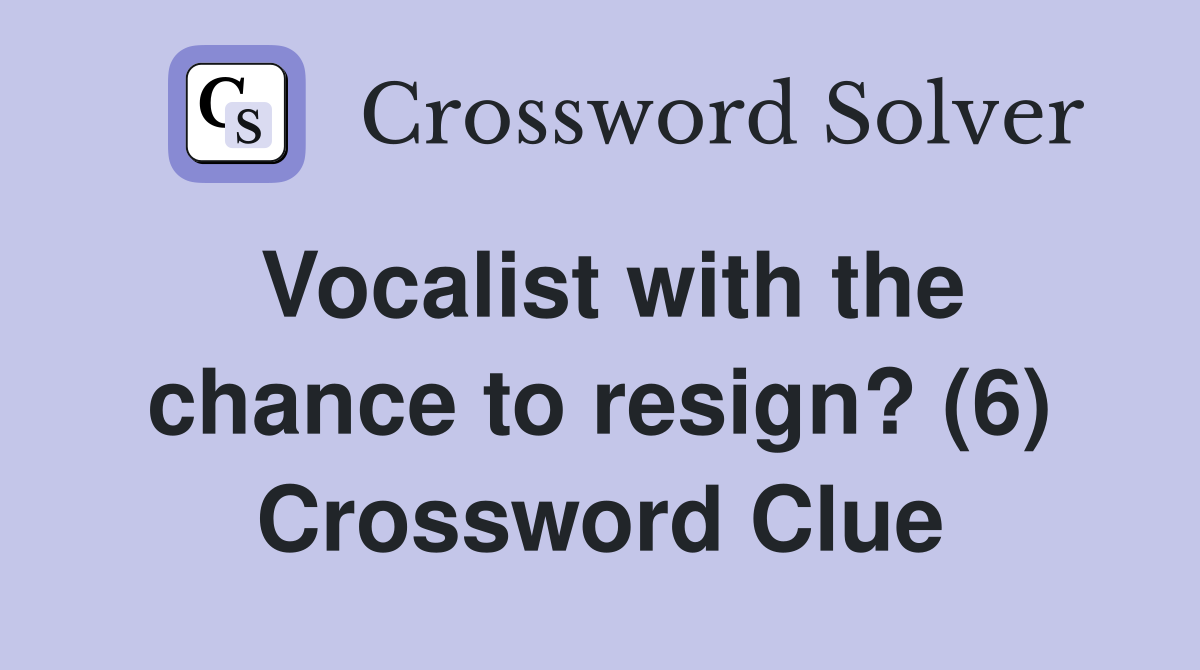 Vocalist with the chance to resign? (6) Crossword Clue