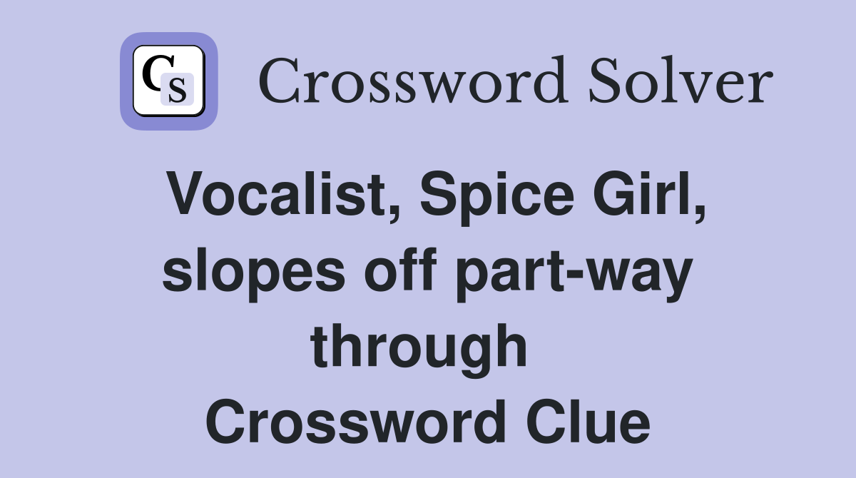 Vocalist, Spice Girl, slopes off part-way through  Crossword Clue