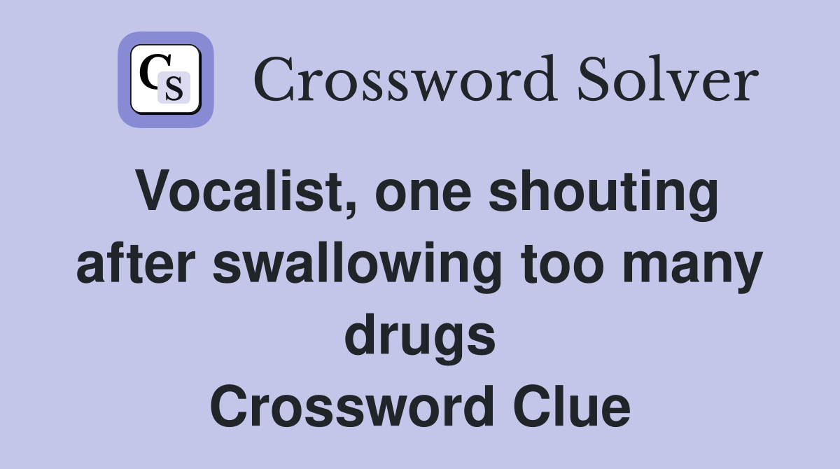 Vocalist, one shouting after swallowing too many drugs Crossword Clue