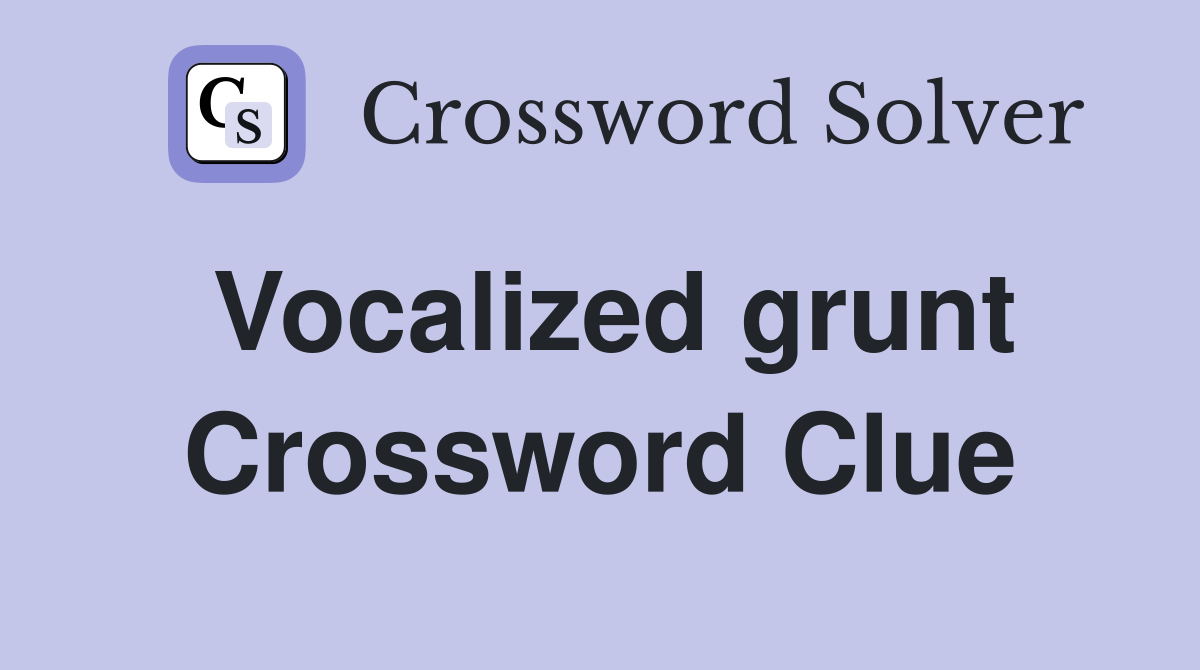 Vocalized grunt Crossword Clue