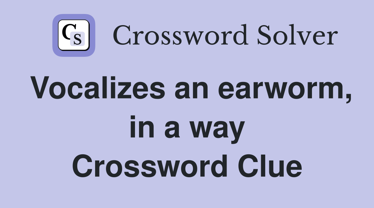 Vocalizes an earworm, in a way Crossword Clue