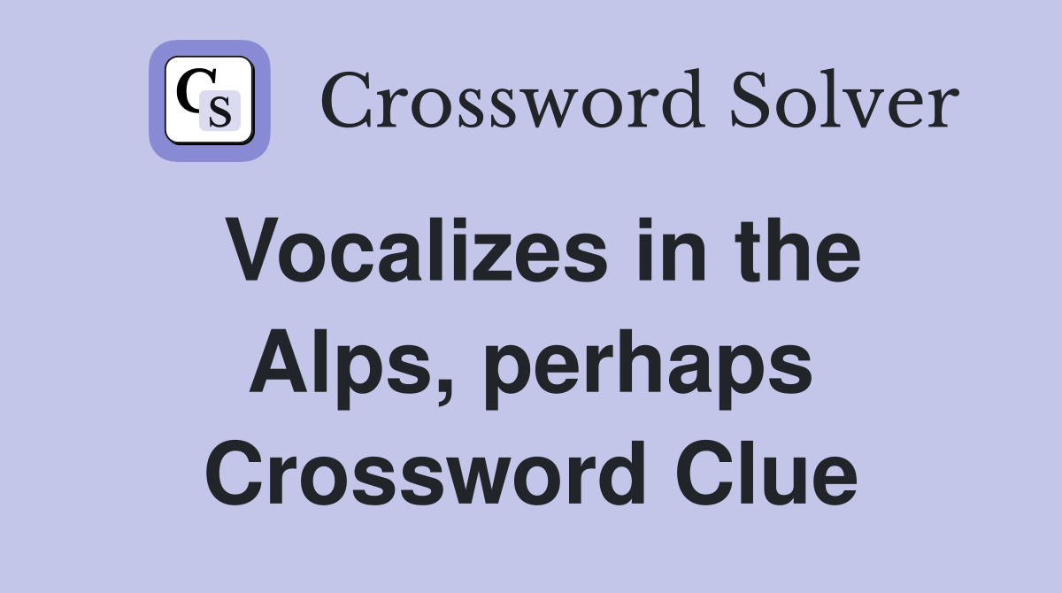 Vocalizes in the Alps, perhaps Crossword Clue