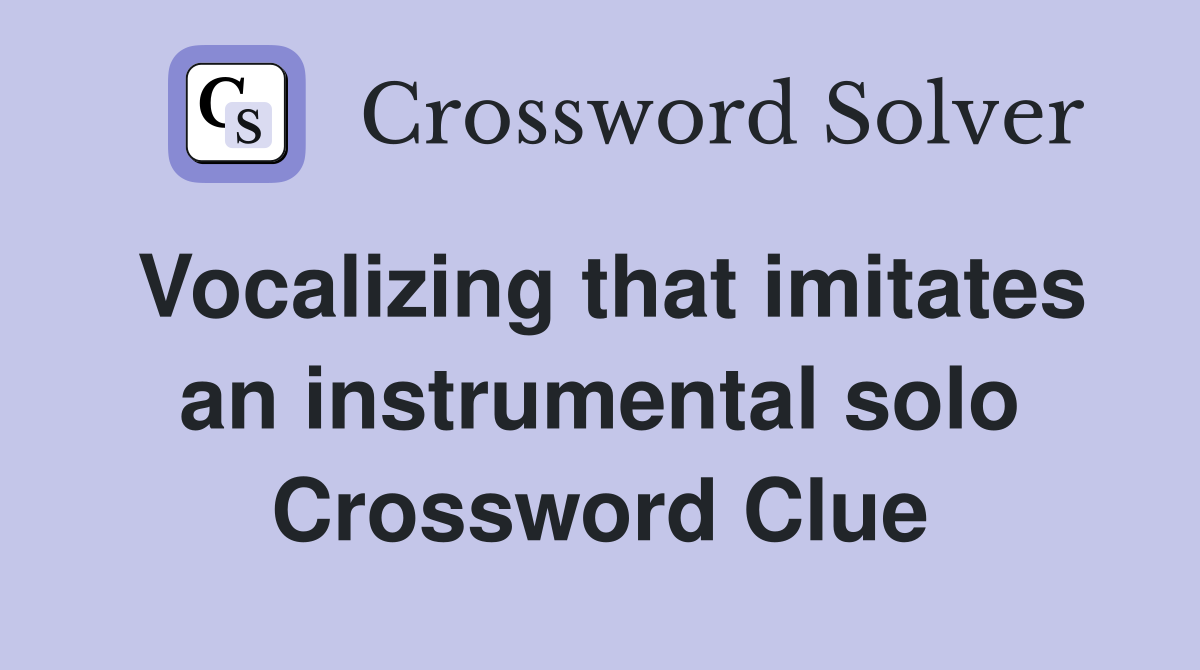 Vocalizing that imitates an instrumental solo Crossword Clue