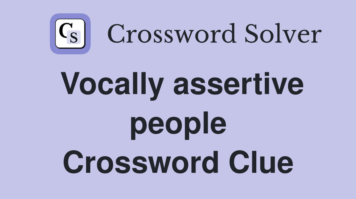 Vocally assertive people Crossword Clue
