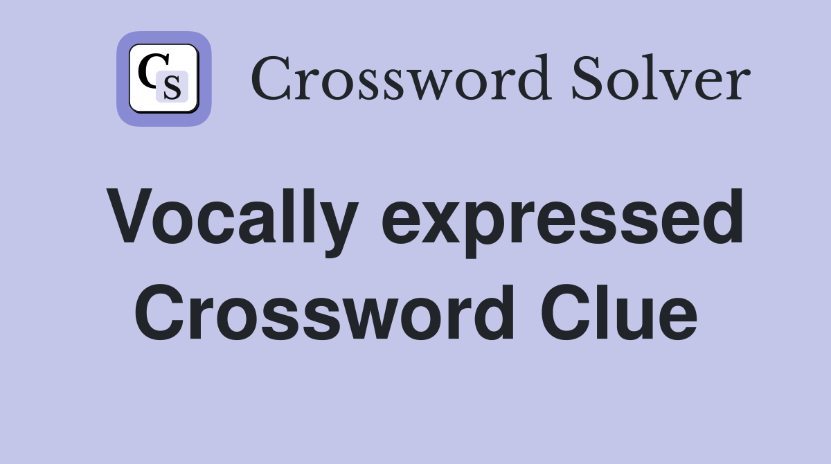 Vocally expressed Crossword Clue