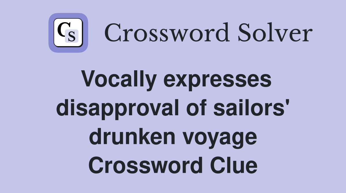 Vocally expresses disapproval of sailors' drunken voyage Crossword Clue
