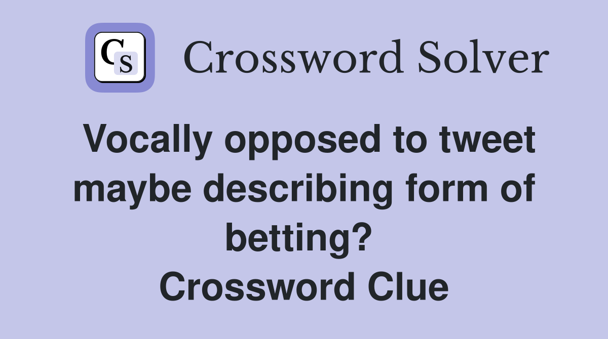 Vocally opposed to tweet maybe describing form of betting?  Crossword Clue