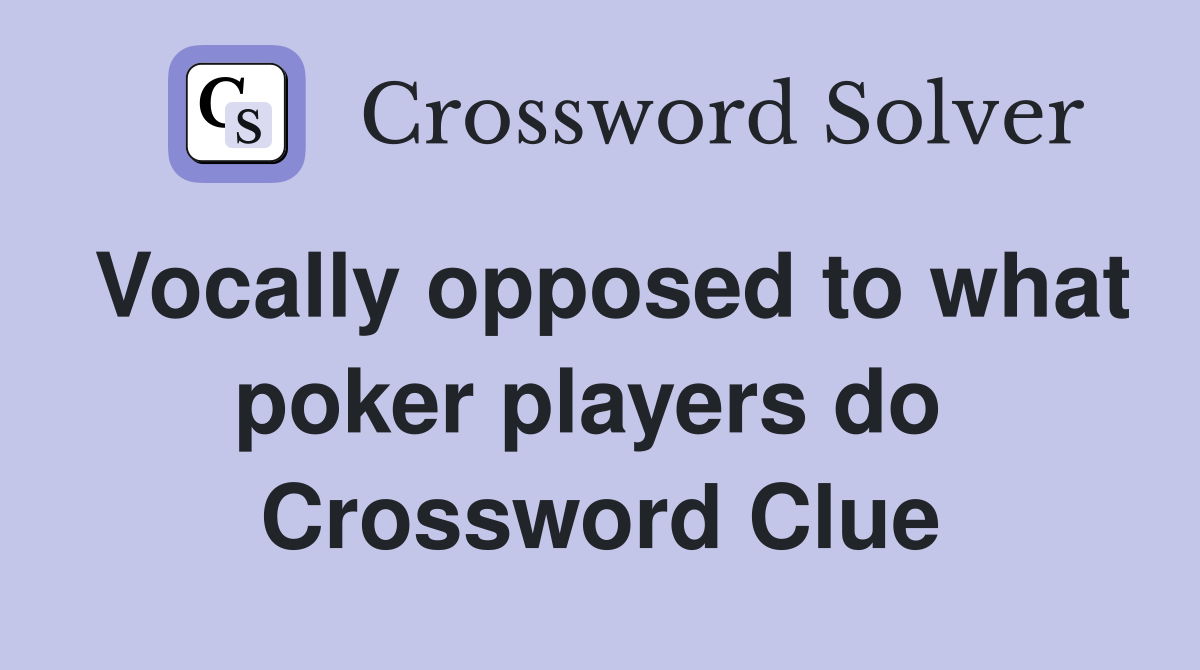 Vocally opposed to what poker players do  Crossword Clue