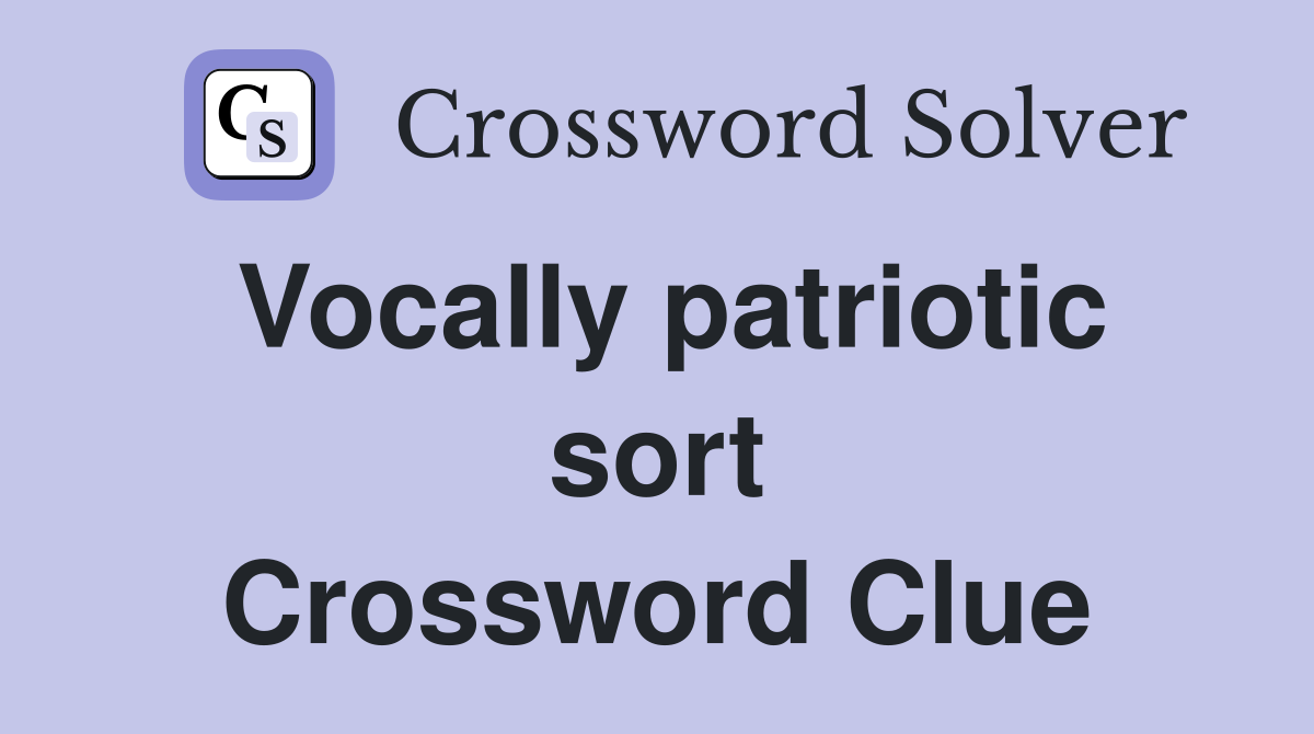 Vocally patriotic sort Crossword Clue