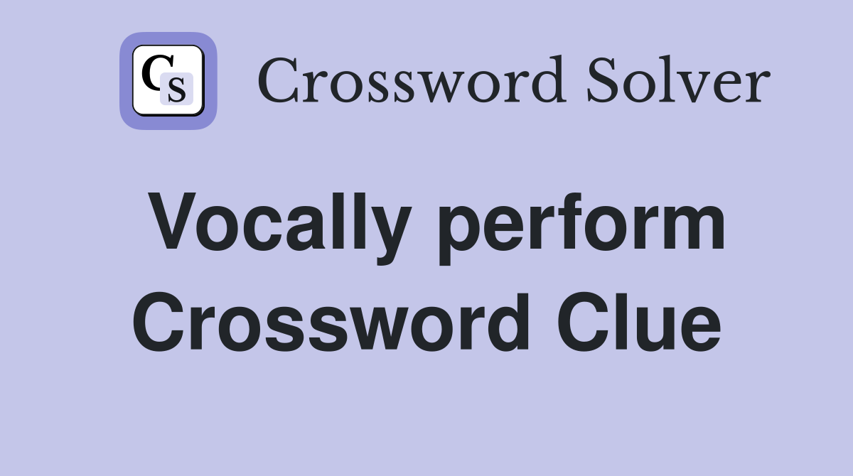 Vocally perform Crossword Clue