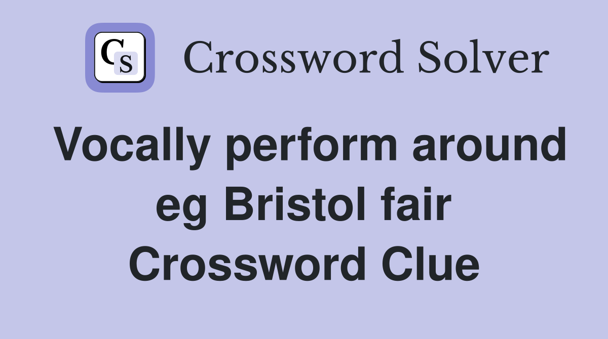 Vocally perform around eg Bristol fair Crossword Clue