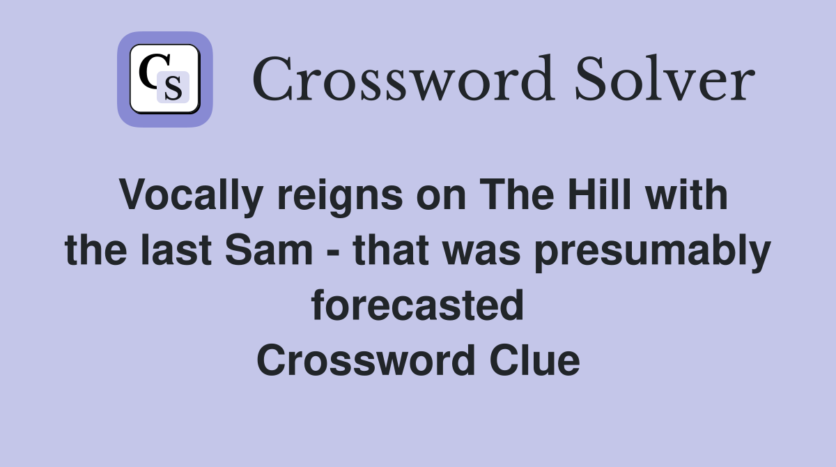 Vocally reigns on The Hill with the last Sam - that was presumably forecasted Crossword Clue